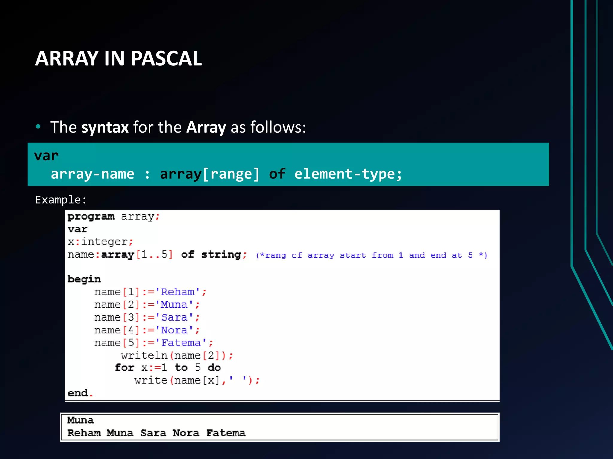 ARRAY IN PASCAL
• The syntax for the Array as follows:
Example:
var
array-name : array[range] of element-type;
 
