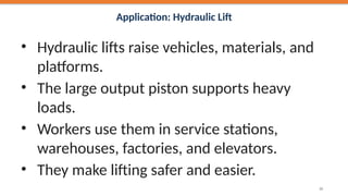 Application: Hydraulic Lift
• Hydraulic lifts raise vehicles, materials, and
platforms.
• The large output piston supports heavy
loads.
• Workers use them in service stations,
warehouses, factories, and elevators.
• They make lifting safer and easier.
30
 