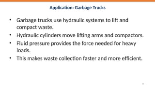 Application: Garbage Trucks
• Garbage trucks use hydraulic systems to lift and
compact waste.
• Hydraulic cylinders move lifting arms and compactors.
• Fluid pressure provides the force needed for heavy
loads.
• This makes waste collection faster and more efficient.
35
 
