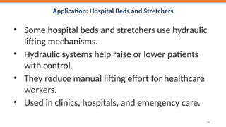 Application: Hospital Beds and Stretchers
• Some hospital beds and stretchers use hydraulic
lifting mechanisms.
• Hydraulic systems help raise or lower patients
with control.
• They reduce manual lifting effort for healthcare
workers.
• Used in clinics, hospitals, and emergency care.
44
 