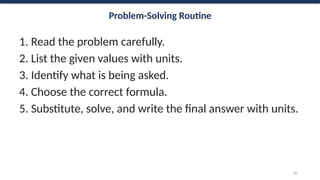 Problem-Solving Routine
1. Read the problem carefully.
2. List the given values with units.
3. Identify what is being asked.
4. Choose the correct formula.
5. Substitute, solve, and write the final answer with units.
59
 