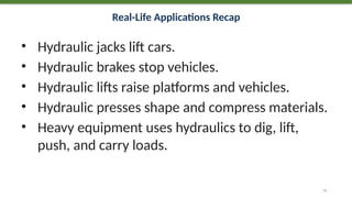 Real-Life Applications Recap
• Hydraulic jacks lift cars.
• Hydraulic brakes stop vehicles.
• Hydraulic lifts raise platforms and vehicles.
• Hydraulic presses shape and compress materials.
• Heavy equipment uses hydraulics to dig, lift,
push, and carry loads.
75
 