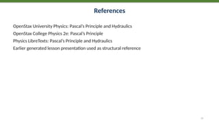 References
OpenStax University Physics: Pascal’s Principle and Hydraulics
OpenStax College Physics 2e: Pascal’s Principle
Physics LibreTexts: Pascal’s Principle and Hydraulics
Earlier generated lesson presentation used as structural reference
77
 
