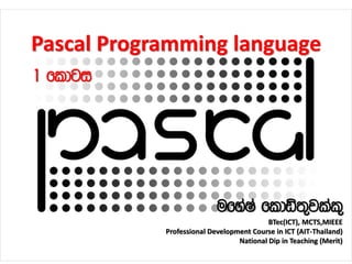 Pascal Programming language
ufyaIa fldä;=jlal=
BTec(ICT), MCTS,MIEEE
Professional Development Course in ICT (AIT-Thailand)
National Dip in Teaching (Merit)
1 fldgi
 
