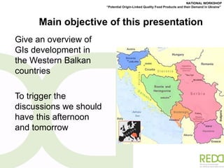 Main objective of this presentation  Give an overview of GIs development in the Western Balkan countries To trigger the discussions we should have this afternoon and tomorrow 