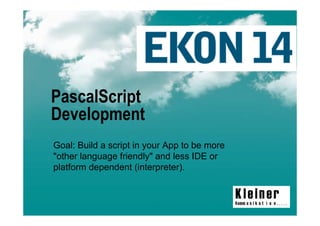 PascalScript
Development
Goal: Build a script in your App to be more
"other language friendly" and less IDE or
platform dependent (interpreter).


                                              1
 