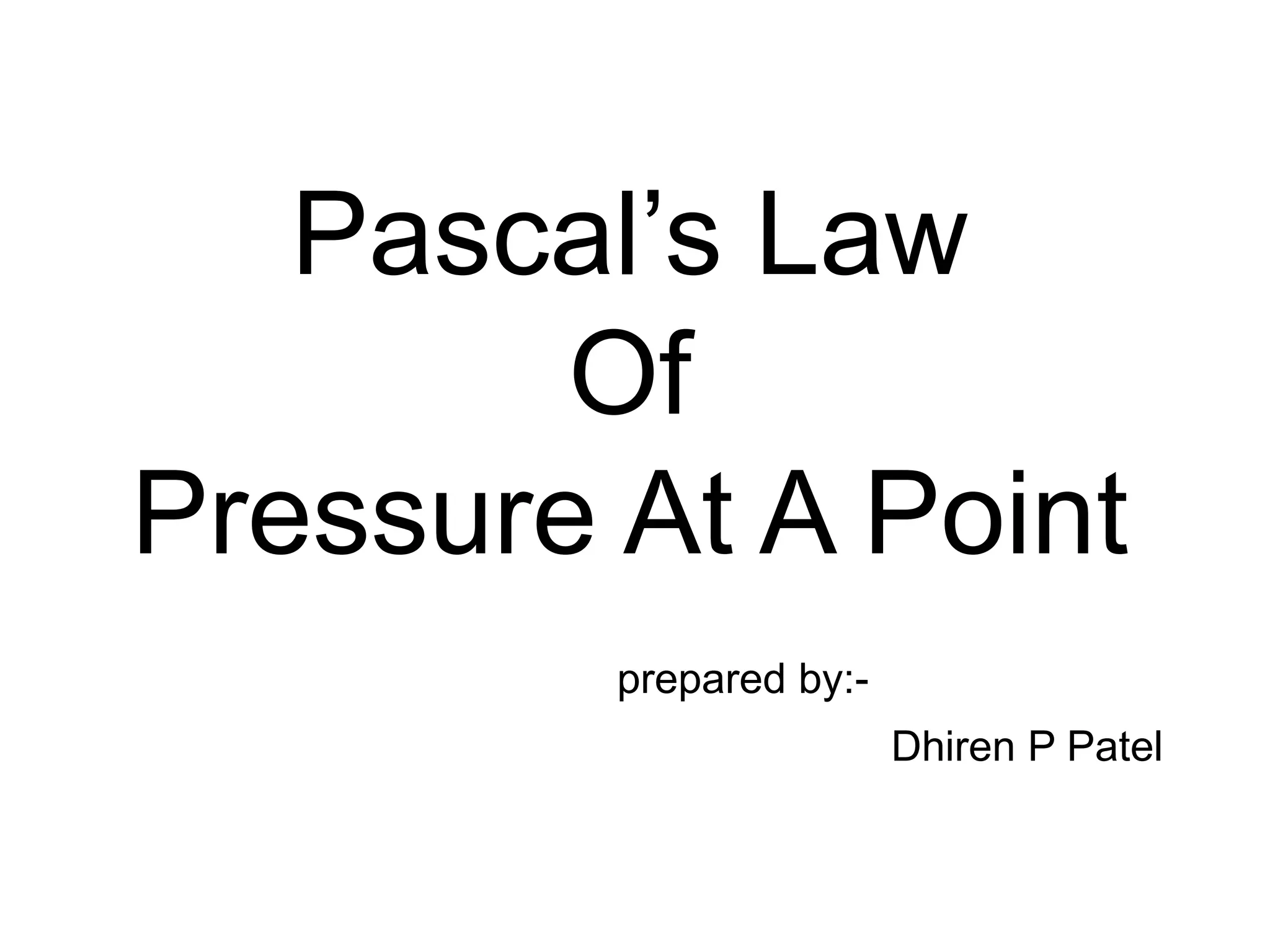 Pascal’s Law
Of
Pressure At A Point
prepared by:-
Dhiren P Patel