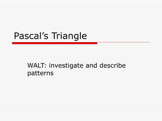 Pascal’s Triangle WALT: investigate and describe patterns 