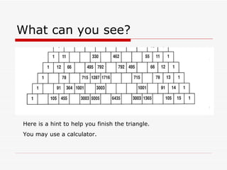 What can you see?  Here is a hint to help you finish the triangle. You may use a calculator. 