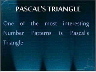 PASCAL'S TRIANGLE
One of the most interesting
Number Patterns is Pascal's
Triangle
 