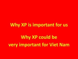 Why XP is important for us
Why XP could be
very important for Viet Nam
 