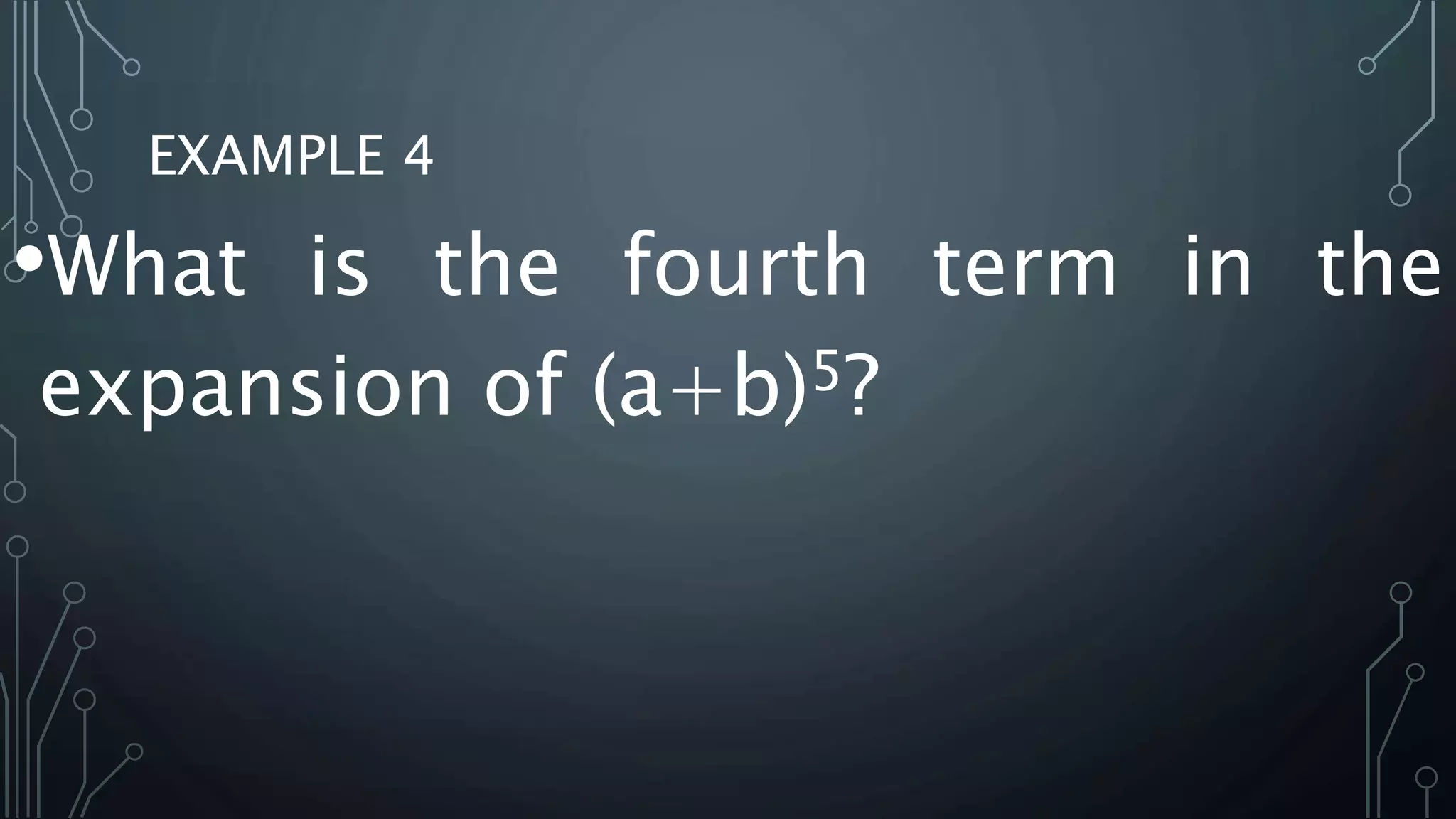 EXAMPLE 4
•What is the fourth term in the
expansion of (a+b)5?
 