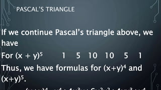 PASCAL’S TRIANGLE
If we continue Pascal’s triangle above, we
have
For (x + y)5 1 5 10 10 5 1
Thus, we have formulas for (x+y)4 and
(x+y)5.
 
