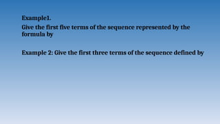Example1.
Give the first five terms of the sequence represented by the
formula by
Example 2: Give the first three terms of the sequence defined by
 