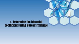 1. Determine the binomial
coefficients using Pascal’s Triangle
 