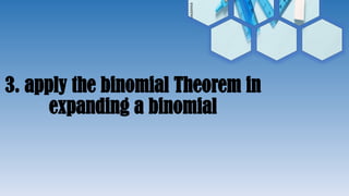 3. apply the binomial Theorem in
expanding a binomial
 