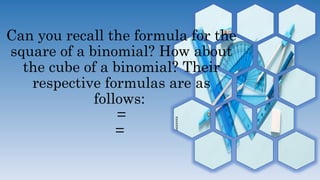 Can you recall the formula for the
square of a binomial? How about
the cube of a binomial? Their
respective formulas are as
follows:
=
=
 