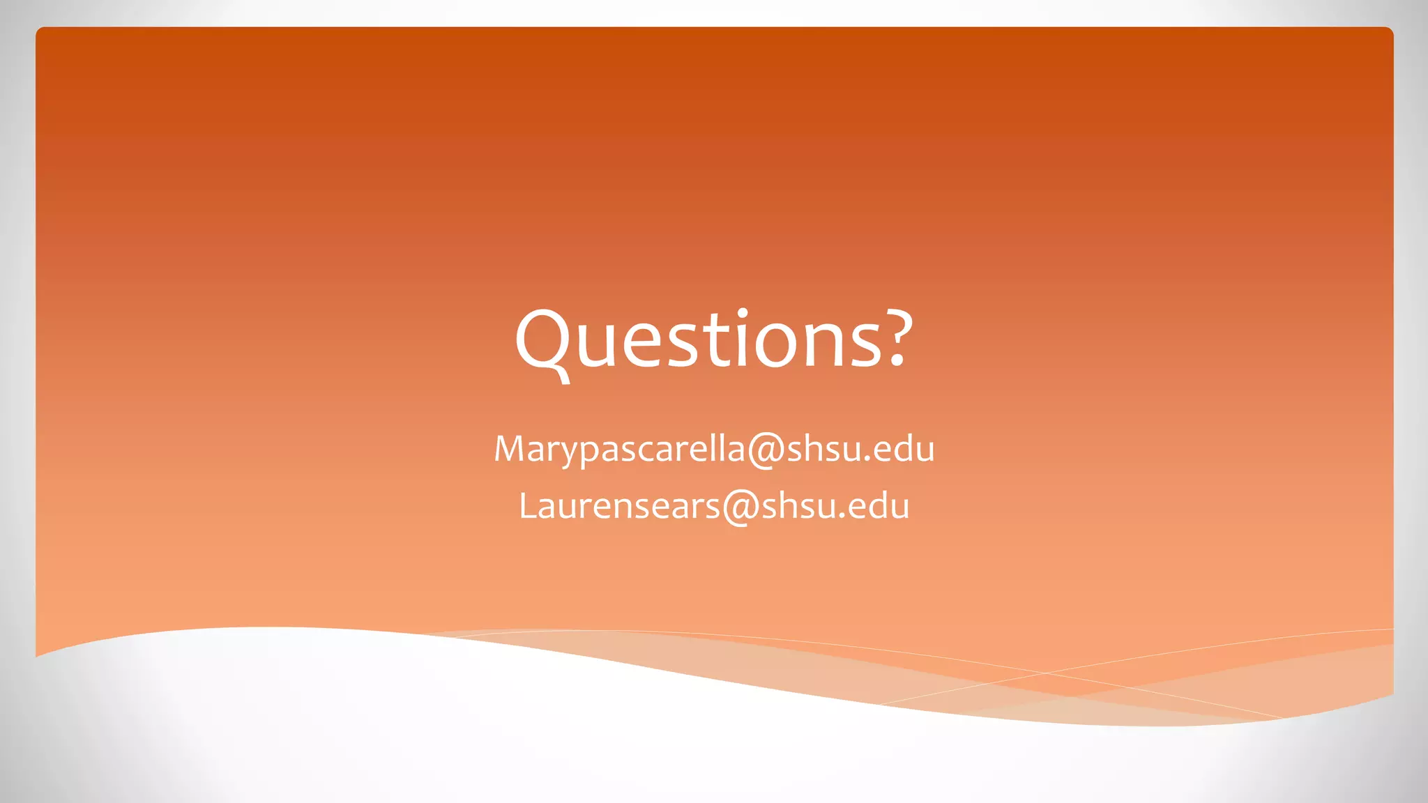 Marypascarella@shsu.edu
Laurensears@shsu.edu
Questions?
 