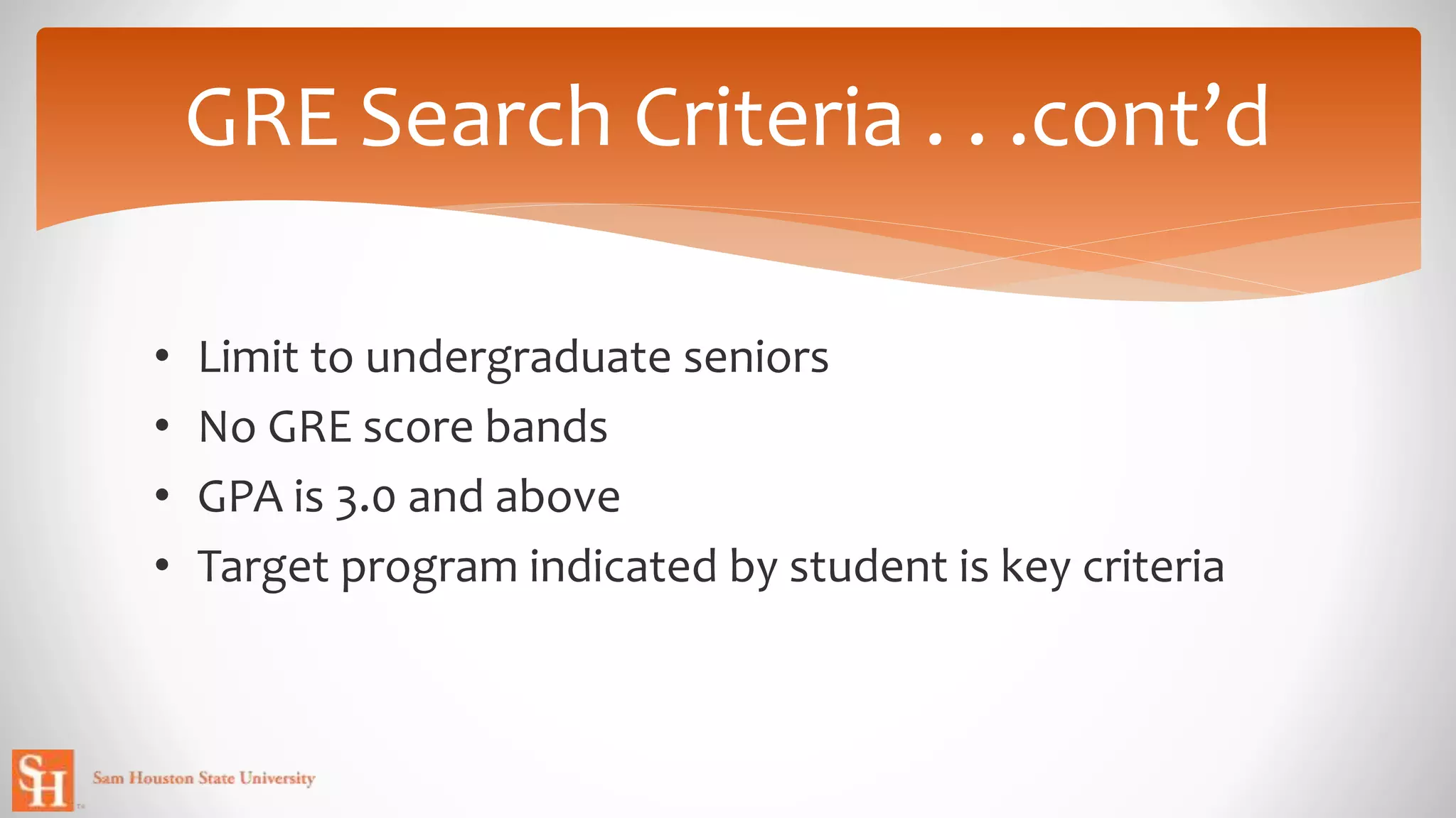 • Limit to undergraduate seniors
• No GRE score bands
• GPA is 3.0 and above
• Target program indicated by student is key criteria
GRE Search Criteria . . .cont’d
 