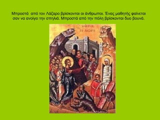 Μπροστά από τον Λάζαρο βρίσκονται οι άνθρωποι. Ένας μαθητής φαίνεται
σαν να ανοίγει την σπηλιά. Μπροστά από την πόλη βρίσκονται δυο βουνά.
 