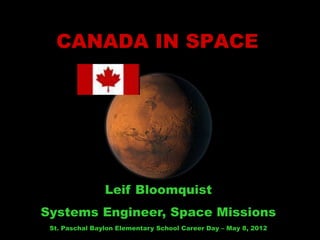 1
Leif Bloomquist
Systems Engineer, Space Missions
St. Paschal Baylon Elementary School Career Day – May 8, 2012
CANADA IN SPACE
 