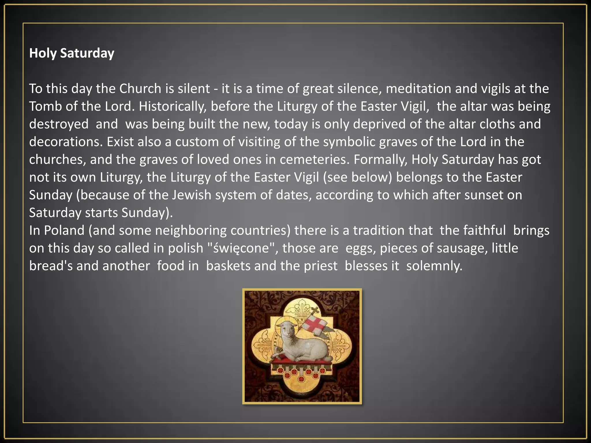 The procession of the Holy Sepulchre. In accordance with centuries-old tradition at the end of the liturgy of the Eucharist in a procession moves to the tabernacle of the Holy Sepulchre.Here is exposition of the Blessed Sacrament in the monstrance covered with a white veil and short prayer, after which the priest goes  to the sacristy.In the evening, under the leadership of the Pope, is The Way of the Cross at the Roman Colosseum.Good Friday liturgy is celebrated in a red chasuble.In this day begins the Novena of Divine Mercy, which can last 9 hours, 9 days, 9 months, or even from 9 to 10 years. After the Liturgy you can sing (without accompaniment), three parts of theBitterLamentations.