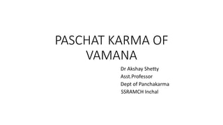 PASCHAT KARMA OF
VAMANA
Dr Akshay Shetty
Asst.Professor
Dept of Panchakarma
SSRAMCH Inchal
 