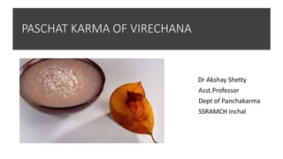 PASCHAT KARMA OF VIRECHANA
Dr Akshay Shetty
Asst.Professor
Dept of Panchakarma
SSRAMCH Inchal
 