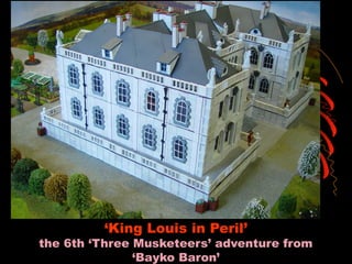 ‘King Louis in Peril’
the 6th ‘Three Musketeers’ adventure from
‘Bayko Baron’
 