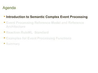 Agenda 
•Introduction to Semantic Complex Event Processing 
•Event Processing Reference Model and Reference Architecture 
...