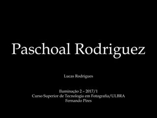 Paschoal Rodriguez
Lucas Rodrigues
Iluminação 2 – 2017/1
Curso Superior de Tecnologia em Fotografia/ULBRA
Fernando Pires
 