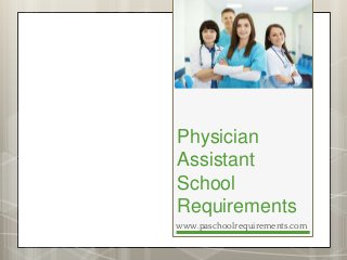 Physician
Assistant
School
Requirements
www.paschoolrequirements.com
 