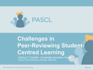 Challenges in
Peer-Reviewing Student-
Centred Learning
Anthony F. Camilleri . Knowledge Innovation Centre
PASCL Final Confernence, Brussels, May 2016.
pascl.eu
 