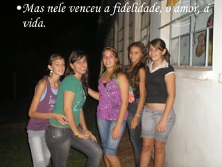 Mas nele venceu a fidelidade, o amor, a vida. 
