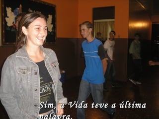 Sim, a Vida teve a última palavra. 