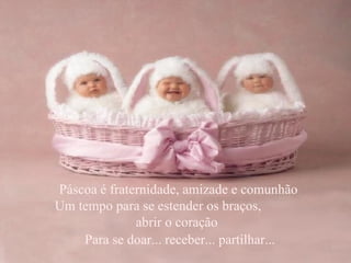 Páscoa é fraternidade, amizade e comunhão Um tempo para se estender os braços,  abrir o coração  Para se doar... receber... partilhar... 