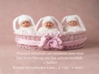 Páscoa é sobretudo um momento para amar Que nesta Páscoa, em Sua infinita bondade,  o Senhor Renove em todos nós a paz... a vida... o amor...  