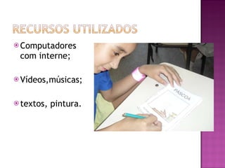 Computadores com interne; Vídeos,músicas; textos, pintura.  