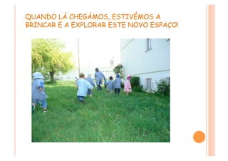 QUANDO LÁ CHEGÁMOS, ESTIVÉMOS A
BRINCAR E A EXPLORAR ESTE NOVO ESPAÇO!
 