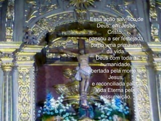   Essa ação salvífico de Deus, em Jesus Cristo,  passou a ser festejada como uma primavera da vida. Deus com toda a humanidade, libertada pela morte de Jesus, e reconciliada para a Vida Eterna pela  ressurreição. 