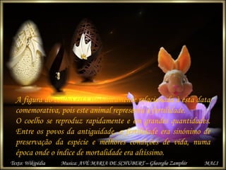 A figura do coelho está simbolicamente relacionada à esta data
comemorativa, pois este animal representa a fertilidade.
O ...