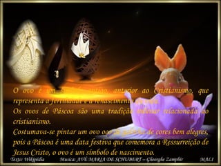 O ovo é um símbolo antigo, anterior ao Cristianismo, que
representa a fertilidade e a renascimento da vida.
Os ovos de Pás...