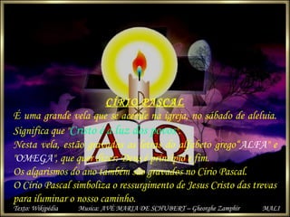CÍRIO PASCAL
É uma grande vela que se acende na igreja, no sábado de aleluia.
Significa que "Cristo é a luz dos povos".
Ne...