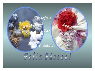 F e l i z  P á s c o a ! Desejo a você Amor Saúde Paz e uma... 