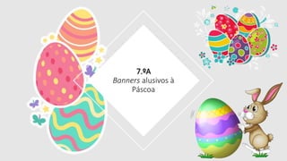 7.ºA
Banners alusivos à
Páscoa
 