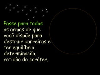 Passe para todos  as armas de que você dispõe para destruir barreiras e ter equilíbrio, determinação, retidão de caráter. 