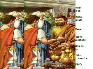 - BATIZA Cornélio
       e toda a sua
família.
É o primeiro pagão
      a ser admitido
           ao
cristianismo
  por um dos Doze.
Significa
   que a vida nova
            que nasce
de Jesus é
       para todos os
        homens.

  * A fé em Cristo
  ressuscitado suscita

  o TESTEMUNHO.
 