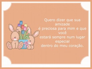 Paiva Slides
Quero dizer que sua
amizade
é preciosa para mim e que
você
estará sempre num lugar
especial
dentro do meu coração.
 