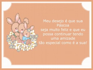 Paiva Slides
Meu desejo é que sua
Páscoa
seja muito feliz e que eu
possa continuar tendo
uma amizade
tão especial como é a sua!
 