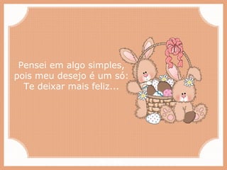 Paiva Slides
Pensei em algo simples,
pois meu desejo é um só:
Te deixar mais feliz...
 